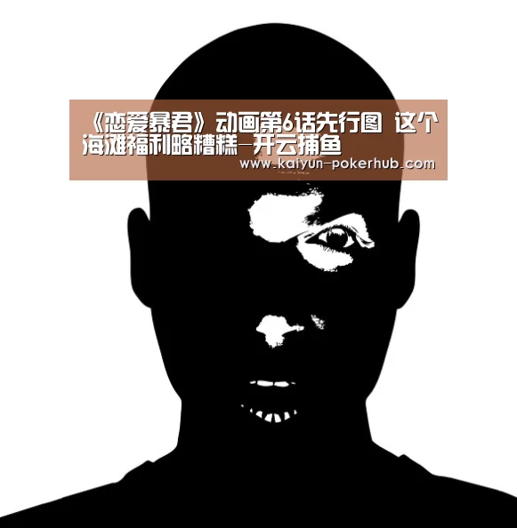 《恋爱暴君》动画第6话先行图 这个海滩福利略糟糕-开云捕鱼(图3) 开云电竞竞猜平台