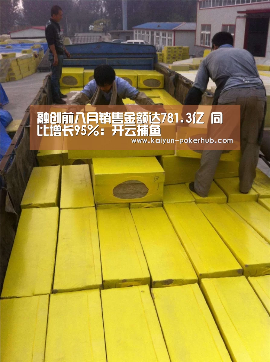 融创前八月销售金额达781.3亿 同比增长95%:开云捕鱼(图1) 开云真人平台